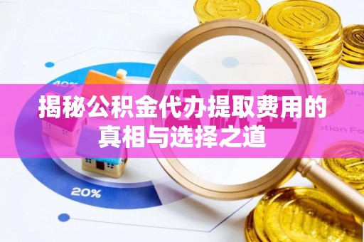 明山揭秘公积金代办提取费用的真相与选择之道