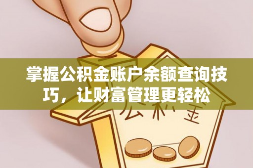 明山掌握公积金账户余额查询技巧，让财富管理更轻松
