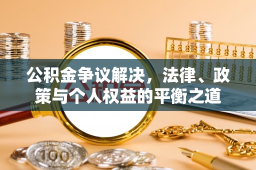 明山公积金争议解决，法律、政策与个人权益的平衡之道