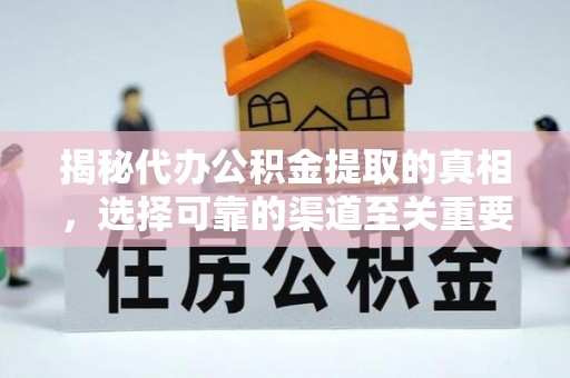 明山揭秘代办公积金提取的真相，选择可靠的渠道至关重要