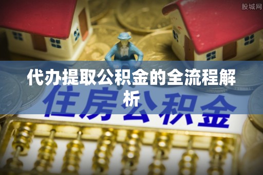明山代办提取公积金的全流程解析