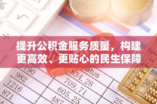 明山提升公积金服务质量，构建更高效、更贴心的民生保障体系