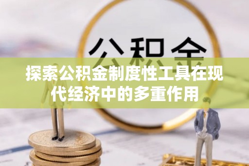 明山探索公积金制度性工具在现代经济中的多重作用
