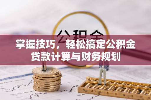 明山掌握技巧，轻松搞定公积金贷款计算与财务规划