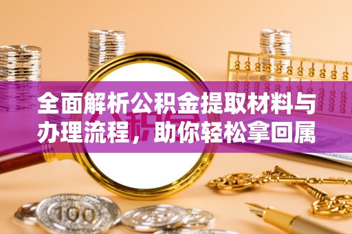 明山全面解析公积金提取材料与办理流程，助你轻松拿回属于自己的钱