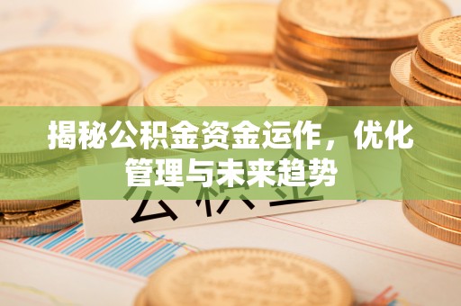 明山揭秘公积金资金运作，优化管理与未来趋势
