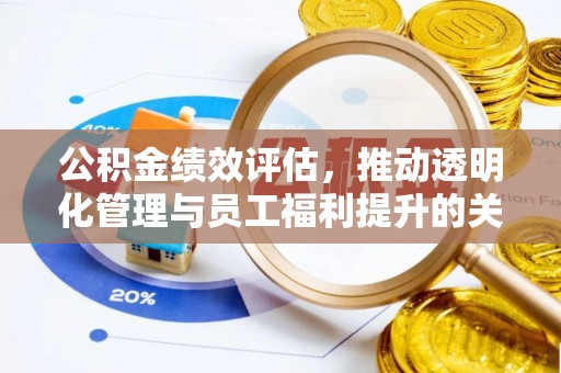 明山公积金绩效评估，推动透明化管理与员工福利提升的关键