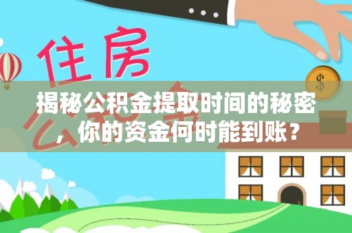 明山揭秘公积金提取时间的秘密，你的资金何时能到账？
