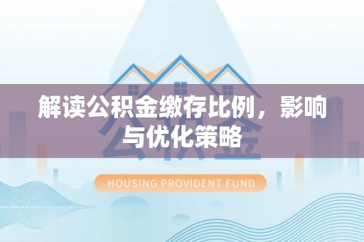 明山解读公积金缴存比例，影响与优化策略