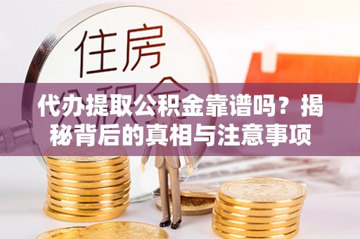 明山代办提取公积金靠谱吗？揭秘背后的真相与注意事项