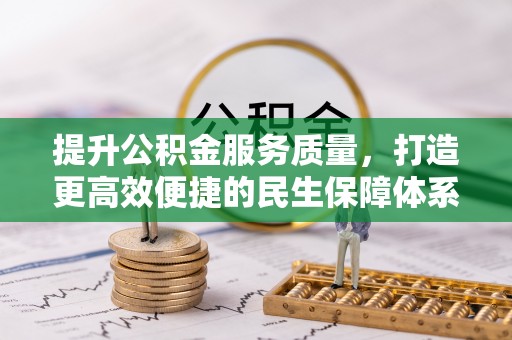 明山提升公积金服务质量，打造更高效便捷的民生保障体系