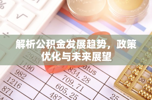 明山解析公积金发展趋势，政策优化与未来展望
