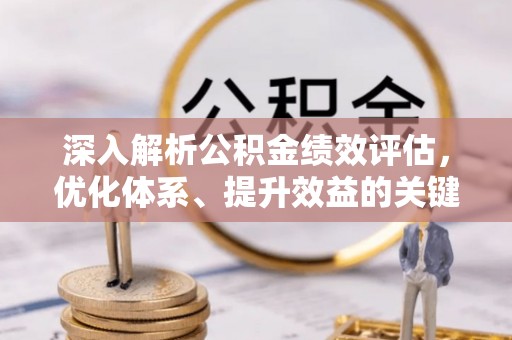 明山深入解析公积金绩效评估，优化体系、提升效益的关键路径