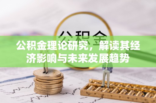 明山公积金理论研究，解读其经济影响与未来发展趋势