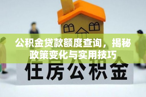 明山公积金贷款额度查询，揭秘政策变化与实用技巧