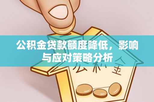 明山公积金贷款额度降低，影响与应对策略分析