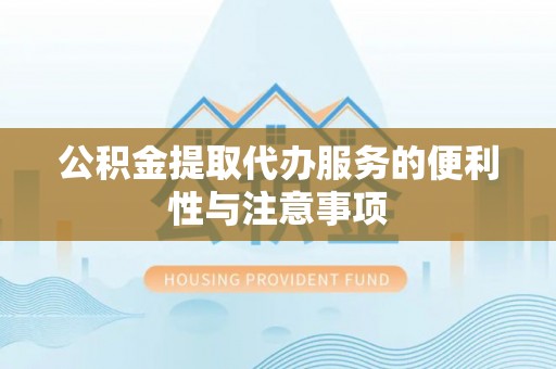 明山公积金提取代办服务的便利性与注意事项