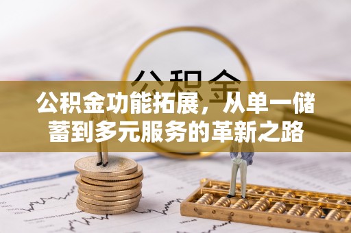明山公积金功能拓展，从单一储蓄到多元服务的革新之路