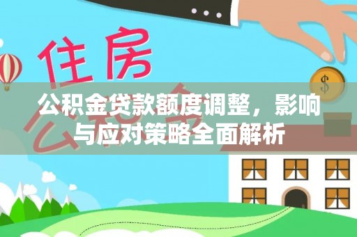 明山公积金贷款额度调整，影响与应对策略全面解析