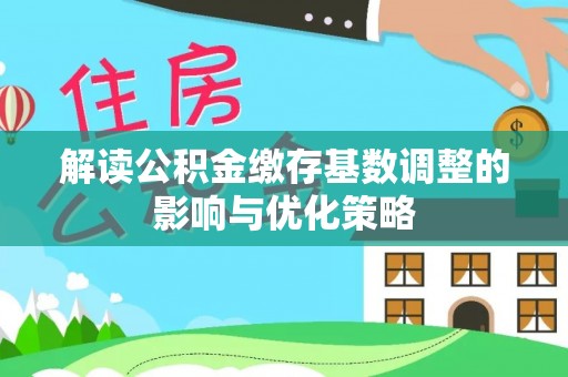 明山解读公积金缴存基数调整的影响与优化策略