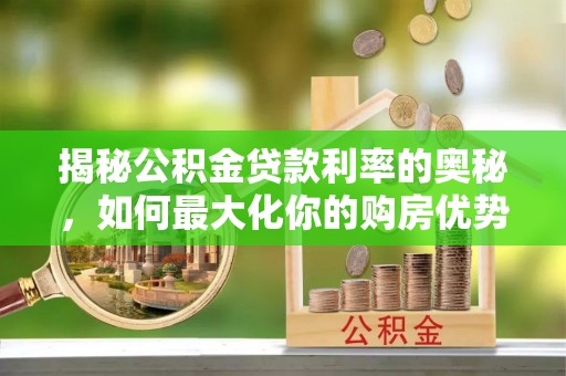 明山揭秘公积金贷款利率的奥秘，如何最大化你的购房优势