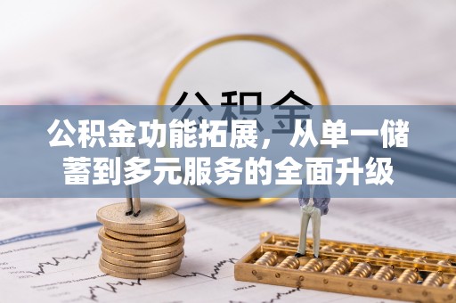明山公积金功能拓展，从单一储蓄到多元服务的全面升级