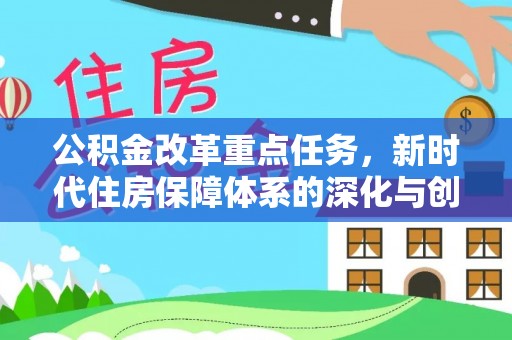明山公积金改革重点任务，新时代住房保障体系的深化与创新