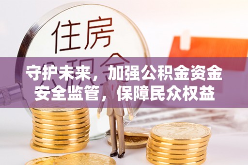 明山守护未来，加强公积金资金安全监管，保障民众权益