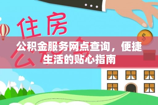 明山公积金服务网点查询，便捷生活的贴心指南