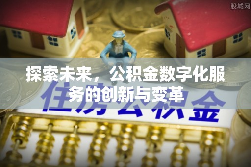 明山探索未来，公积金数字化服务的创新与变革