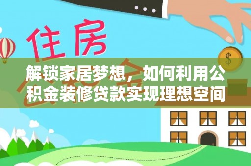 明山解锁家居梦想，如何利用公积金装修贷款实现理想空间