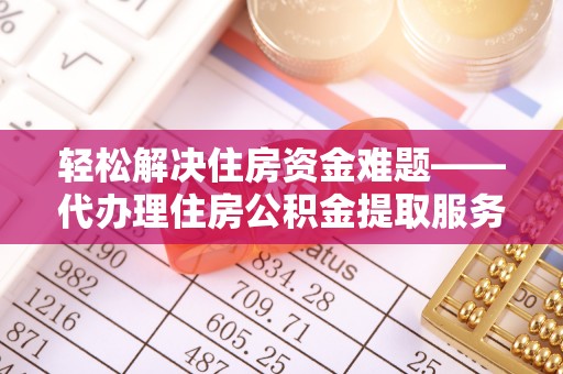 明山轻松解决住房资金难题——代办理住房公积金提取服务详解