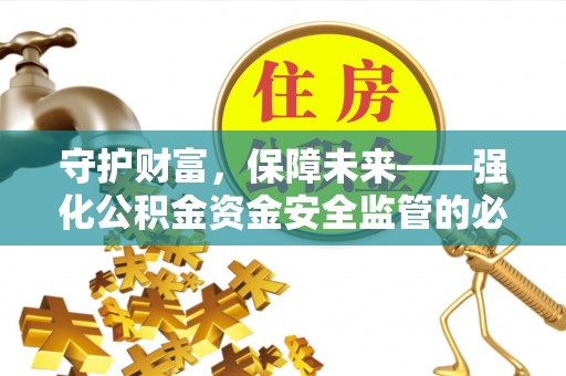 明山守护财富，保障未来——强化公积金资金安全监管的必要性