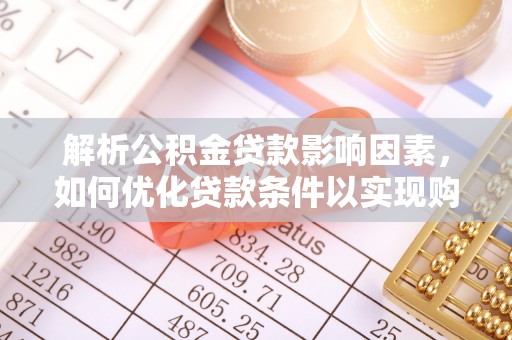明山解析公积金贷款影响因素，如何优化贷款条件以实现购房梦想