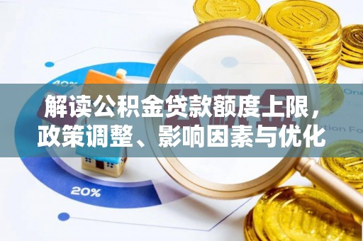 明山解读公积金贷款额度上限，政策调整、影响因素与优化策略