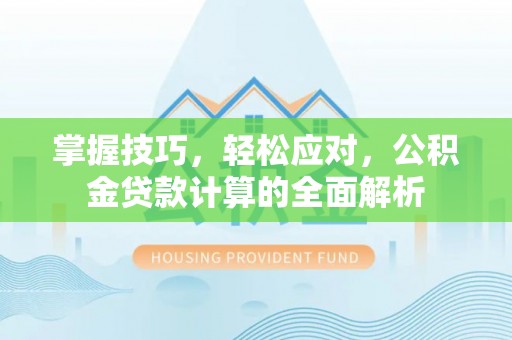 明山掌握技巧，轻松应对，公积金贷款计算的全面解析