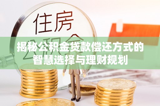 明山揭秘公积金贷款偿还方式的智慧选择与理财规划