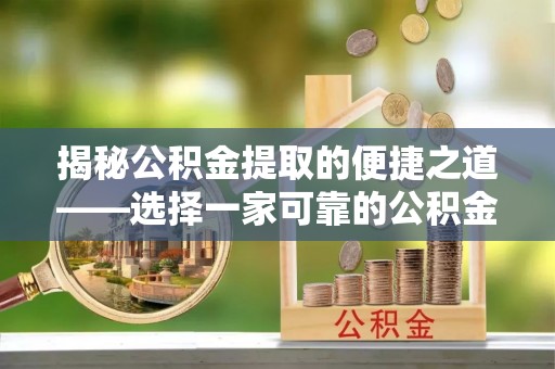 明山揭秘公积金提取的便捷之道——选择一家可靠的公积金提取代办公司