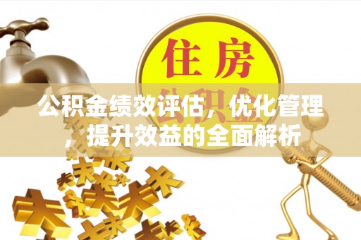 明山公积金绩效评估，优化管理，提升效益的全面解析