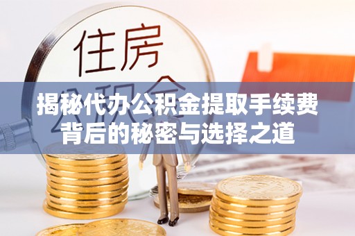 明山揭秘代办公积金提取手续费背后的秘密与选择之道