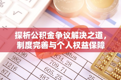 明山探析公积金争议解决之道，制度完善与个人权益保障