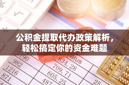 明山公积金提取代办政策解析，轻松搞定你的资金难题