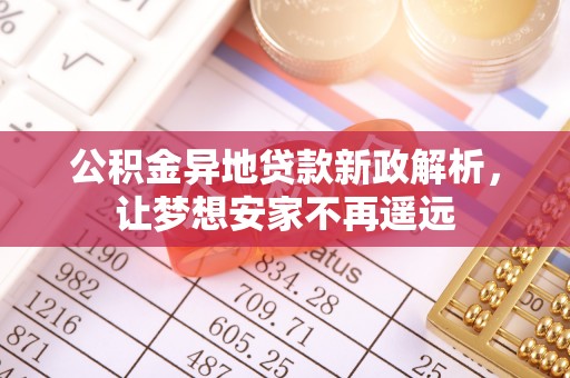 明山公积金异地贷款新政解析，让梦想安家不再遥远