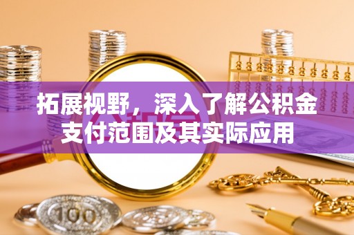 明山拓展视野，深入了解公积金支付范围及其实际应用