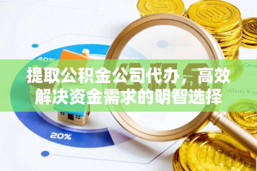 明山提取公积金公司代办，高效解决资金需求的明智选择