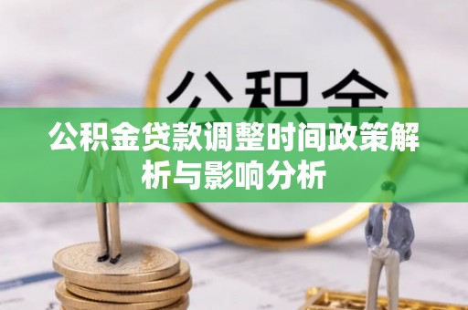 明山公积金贷款调整时间政策解析与影响分析