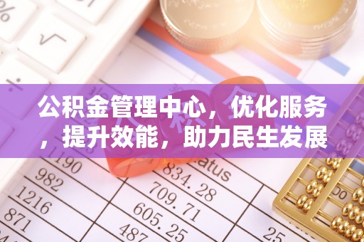 明山公积金管理中心，优化服务，提升效能，助力民生发展