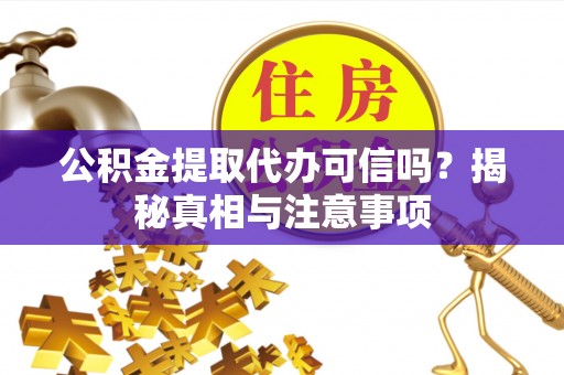 明山公积金提取代办可信吗？揭秘真相与注意事项