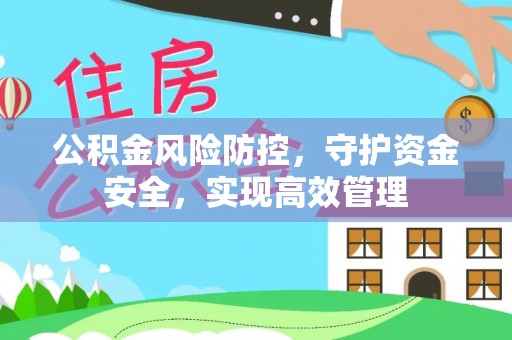 明山公积金风险防控，守护资金安全，实现高效管理