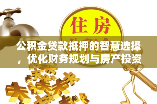 明山公积金贷款抵押的智慧选择，优化财务规划与房产投资